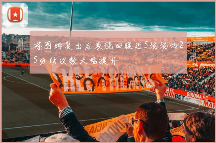 塔图姆复出后表现回暖近5场场均25分助攻数大幅提升