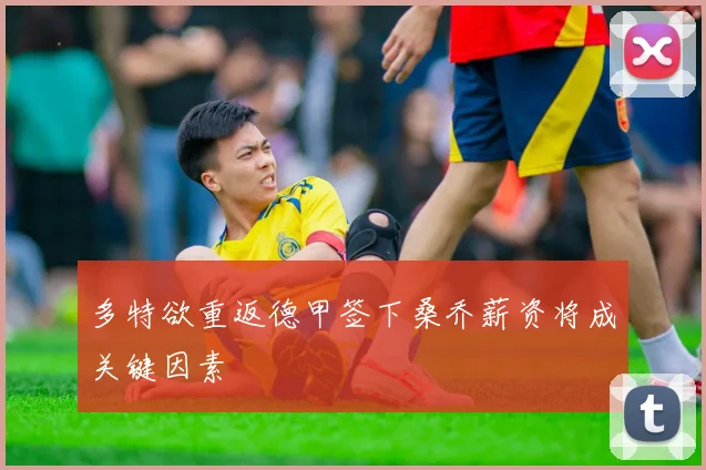 多特欲重返德甲签下桑乔薪资将成关键因素
