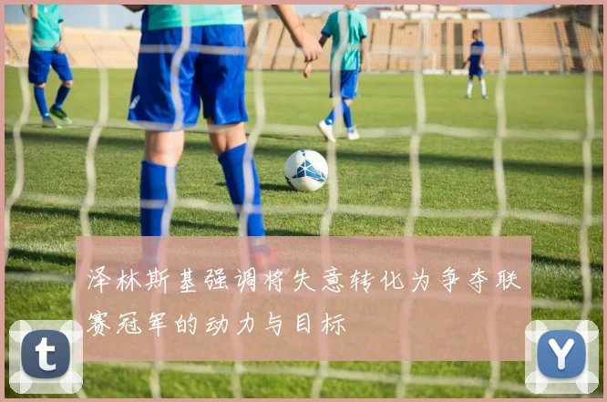 泽林斯基强调将失意转化为争夺联赛冠军的动力与目标