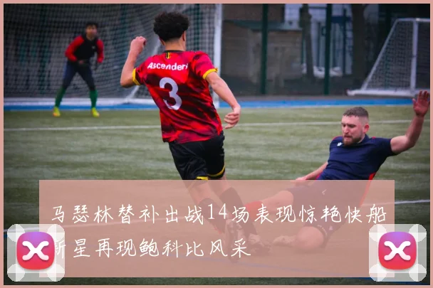 马瑟林替补出战14场表现惊艳快船新星再现鲍科比风采