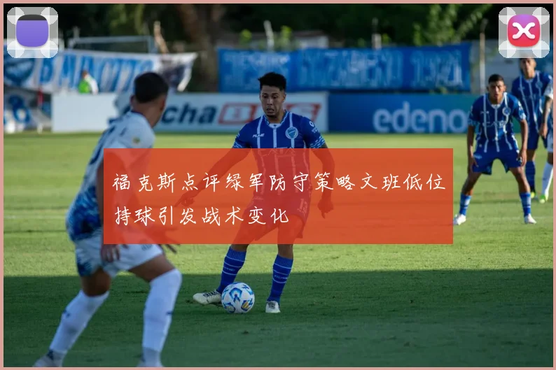 福克斯点评绿军防守策略文班低位持球引发战术变化